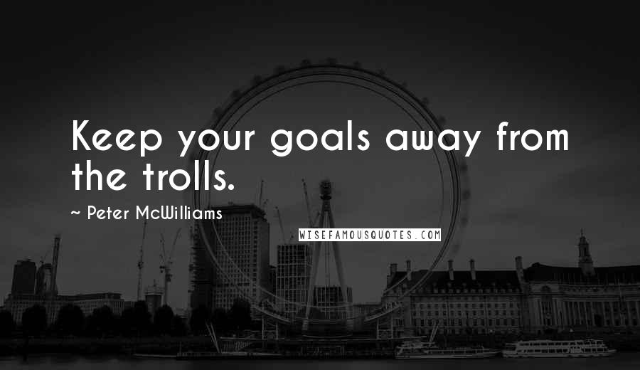 Peter McWilliams Quotes: Keep your goals away from the trolls.