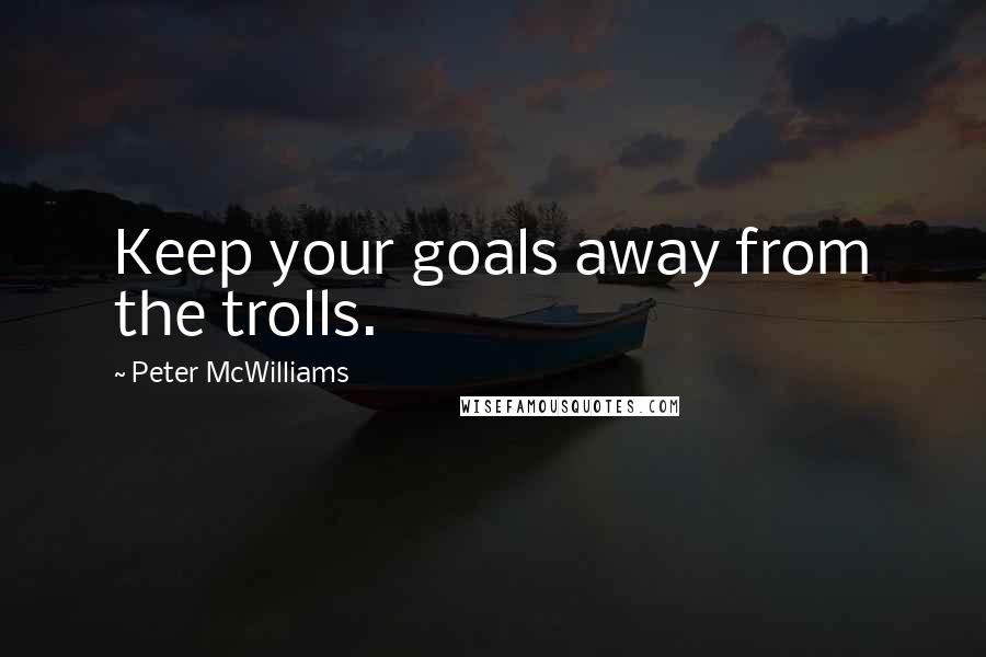 Peter McWilliams Quotes: Keep your goals away from the trolls.