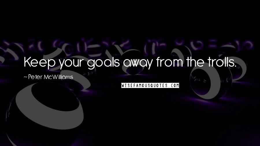 Peter McWilliams Quotes: Keep your goals away from the trolls.