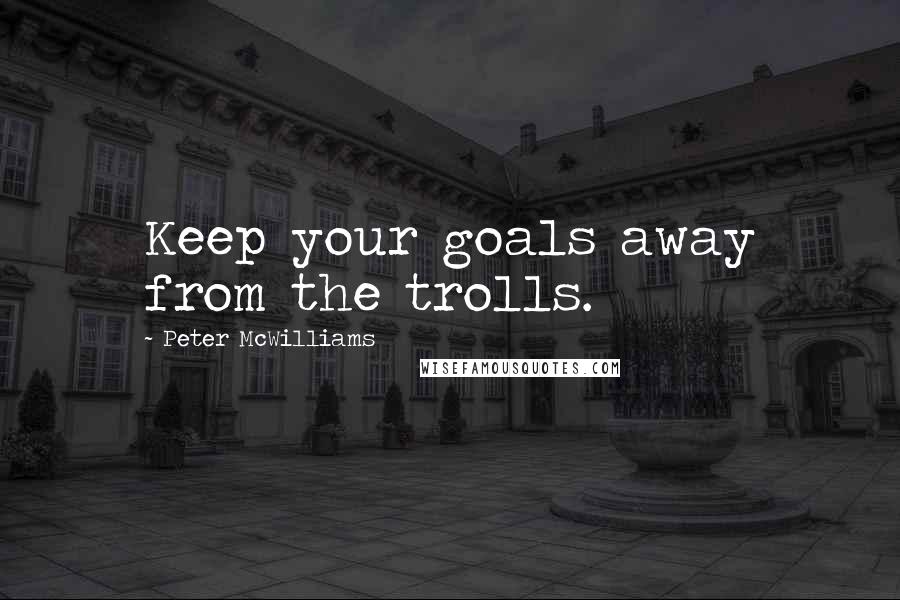 Peter McWilliams Quotes: Keep your goals away from the trolls.