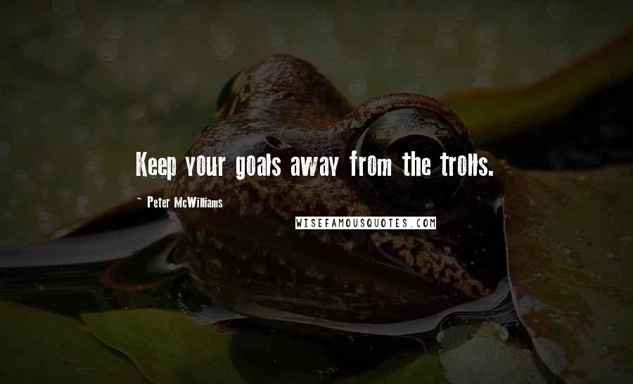 Peter McWilliams Quotes: Keep your goals away from the trolls.