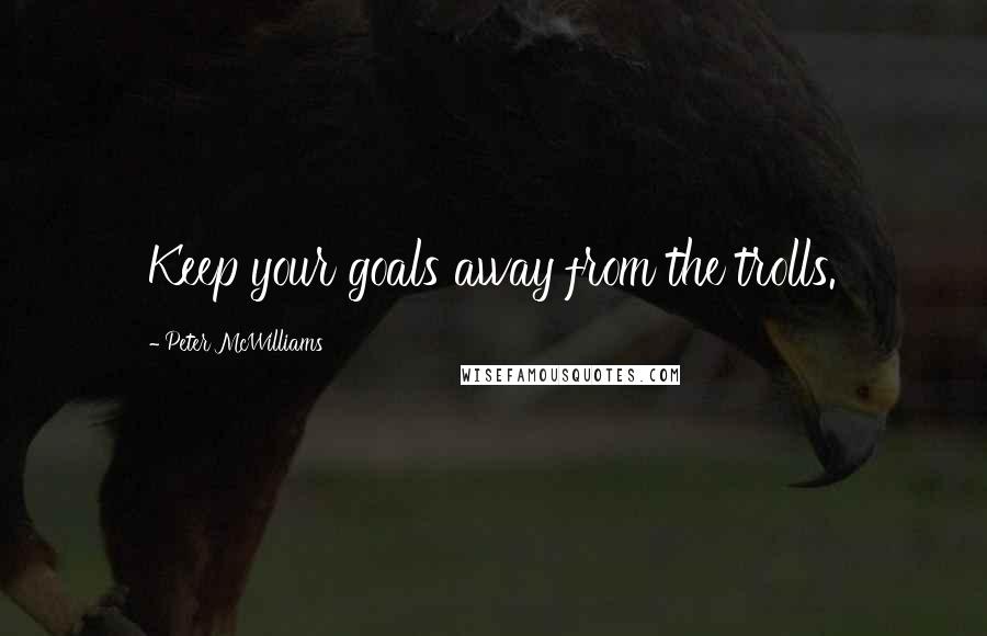 Peter McWilliams Quotes: Keep your goals away from the trolls.