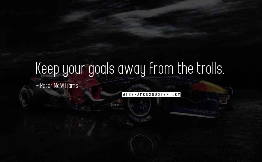 Peter McWilliams Quotes: Keep your goals away from the trolls.