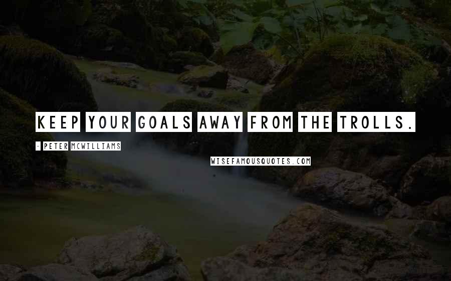 Peter McWilliams Quotes: Keep your goals away from the trolls.