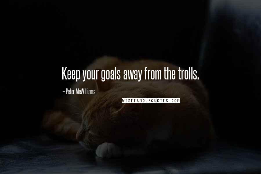 Peter McWilliams Quotes: Keep your goals away from the trolls.