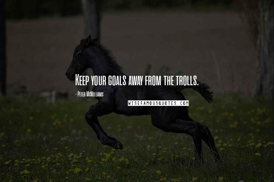 Peter McWilliams Quotes: Keep your goals away from the trolls.