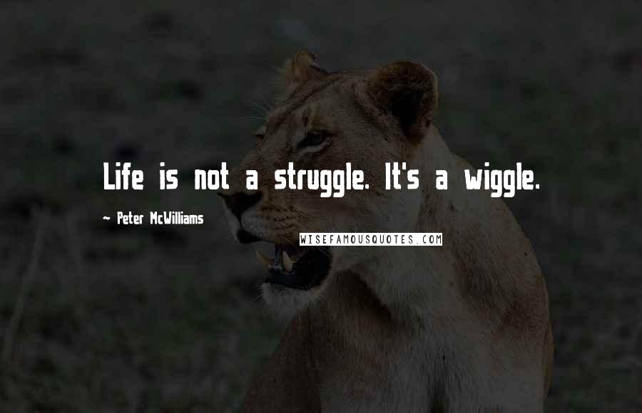 Peter McWilliams Quotes: Life is not a struggle. It's a wiggle.