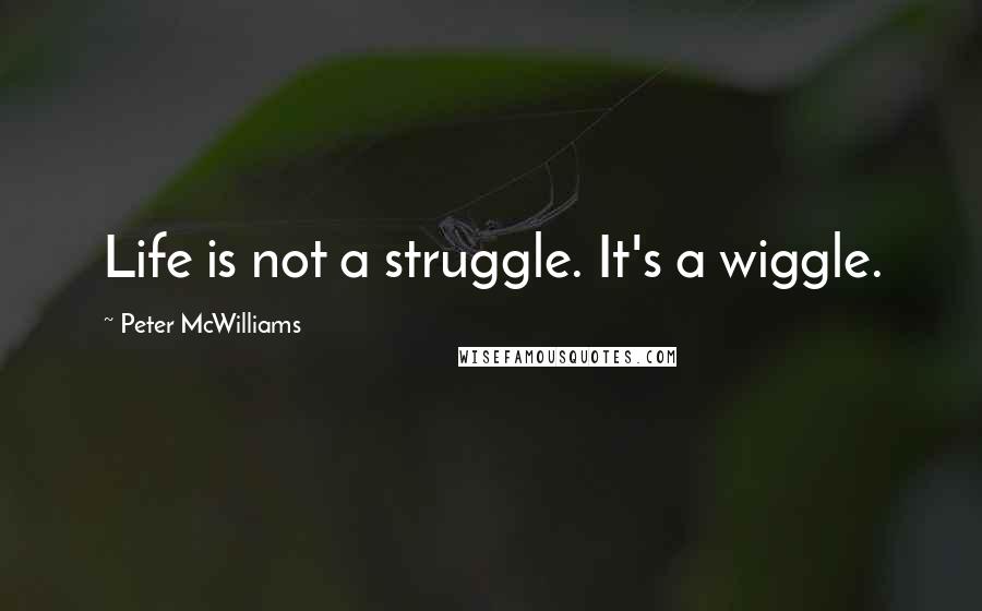 Peter McWilliams Quotes: Life is not a struggle. It's a wiggle.