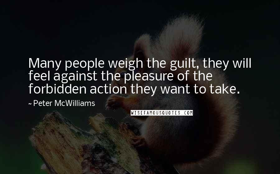 Peter McWilliams Quotes: Many people weigh the guilt, they will feel against the pleasure of the forbidden action they want to take.