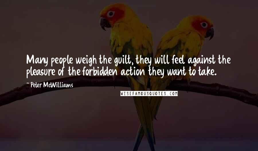 Peter McWilliams Quotes: Many people weigh the guilt, they will feel against the pleasure of the forbidden action they want to take.