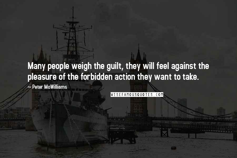 Peter McWilliams Quotes: Many people weigh the guilt, they will feel against the pleasure of the forbidden action they want to take.