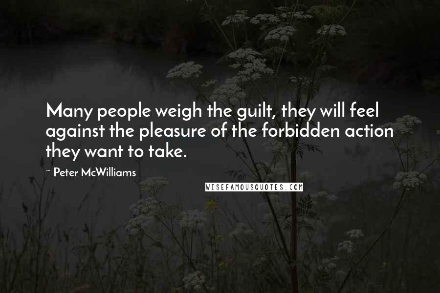 Peter McWilliams Quotes: Many people weigh the guilt, they will feel against the pleasure of the forbidden action they want to take.