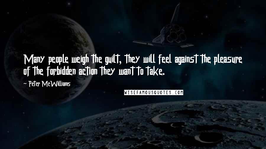 Peter McWilliams Quotes: Many people weigh the guilt, they will feel against the pleasure of the forbidden action they want to take.