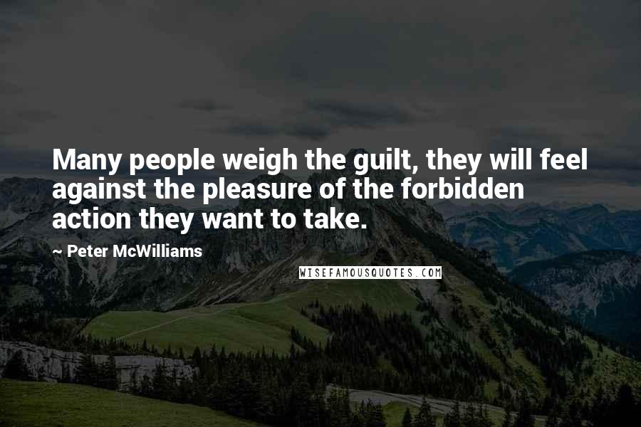 Peter McWilliams Quotes: Many people weigh the guilt, they will feel against the pleasure of the forbidden action they want to take.