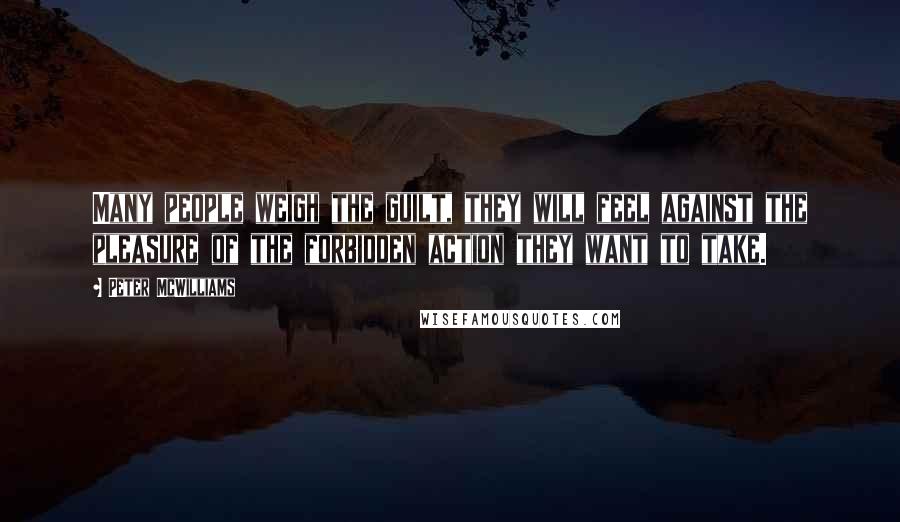 Peter McWilliams Quotes: Many people weigh the guilt, they will feel against the pleasure of the forbidden action they want to take.