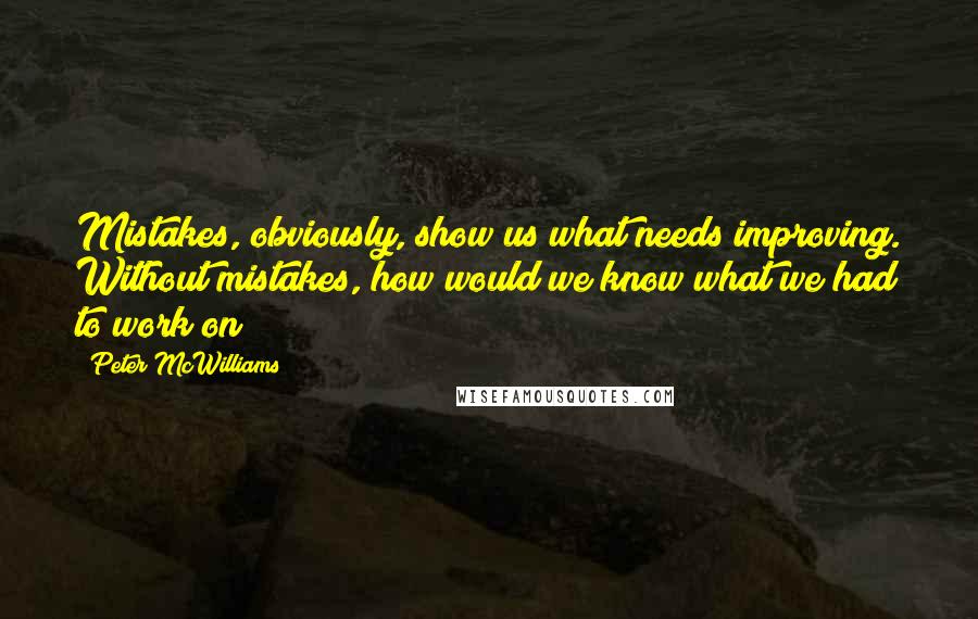 Peter McWilliams Quotes: Mistakes, obviously, show us what needs improving. Without mistakes, how would we know what we had to work on?