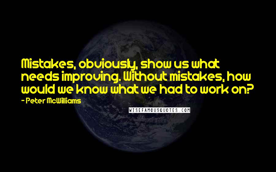 Peter McWilliams Quotes: Mistakes, obviously, show us what needs improving. Without mistakes, how would we know what we had to work on?