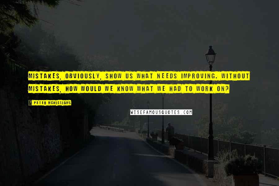 Peter McWilliams Quotes: Mistakes, obviously, show us what needs improving. Without mistakes, how would we know what we had to work on?