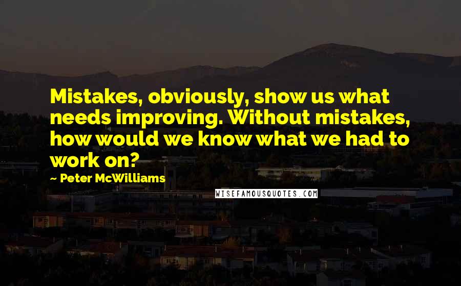 Peter McWilliams Quotes: Mistakes, obviously, show us what needs improving. Without mistakes, how would we know what we had to work on?