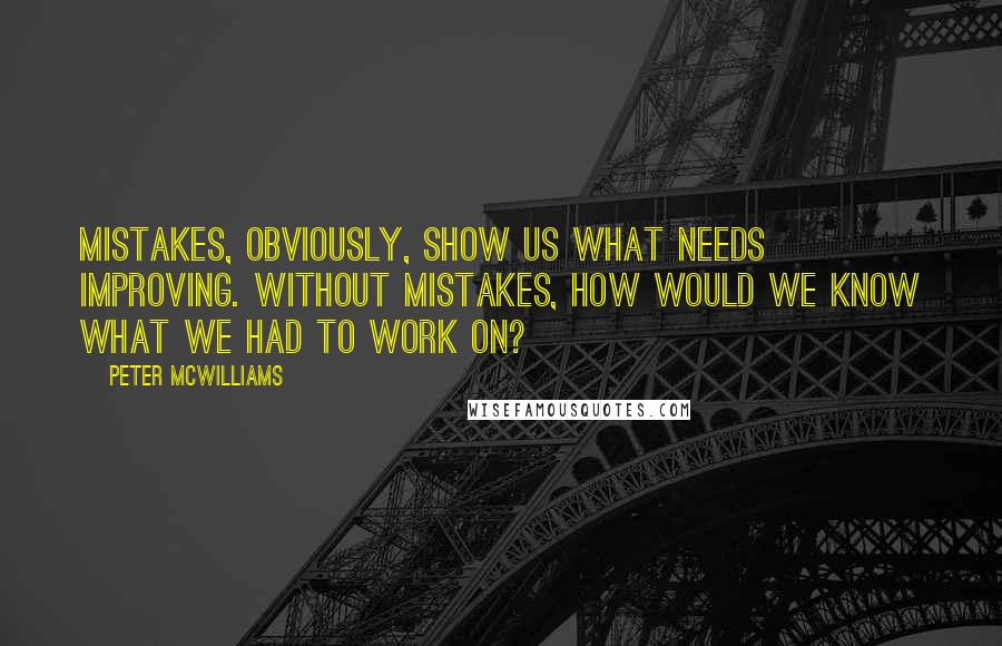 Peter McWilliams Quotes: Mistakes, obviously, show us what needs improving. Without mistakes, how would we know what we had to work on?