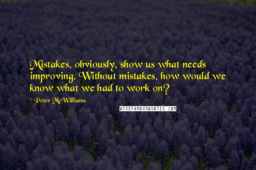 Peter McWilliams Quotes: Mistakes, obviously, show us what needs improving. Without mistakes, how would we know what we had to work on?