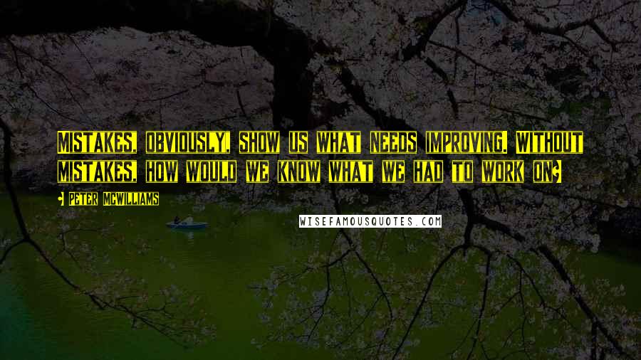 Peter McWilliams Quotes: Mistakes, obviously, show us what needs improving. Without mistakes, how would we know what we had to work on?