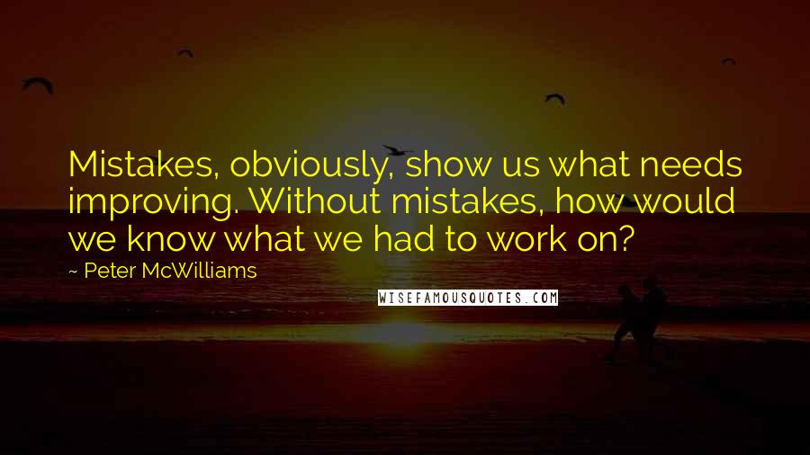 Peter McWilliams Quotes: Mistakes, obviously, show us what needs improving. Without mistakes, how would we know what we had to work on?