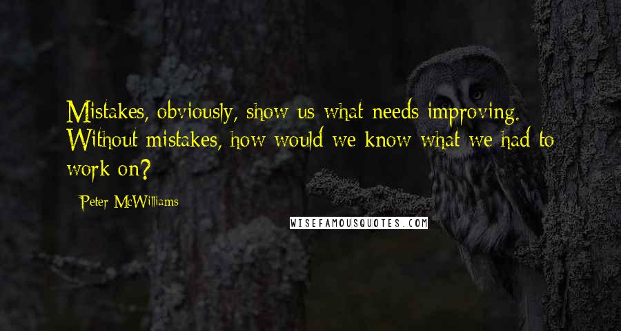 Peter McWilliams Quotes: Mistakes, obviously, show us what needs improving. Without mistakes, how would we know what we had to work on?