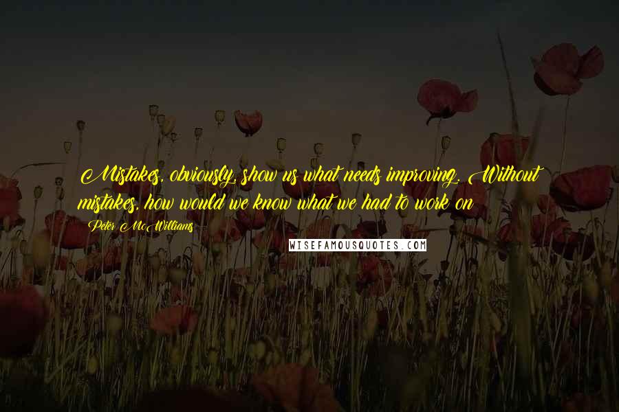 Peter McWilliams Quotes: Mistakes, obviously, show us what needs improving. Without mistakes, how would we know what we had to work on?