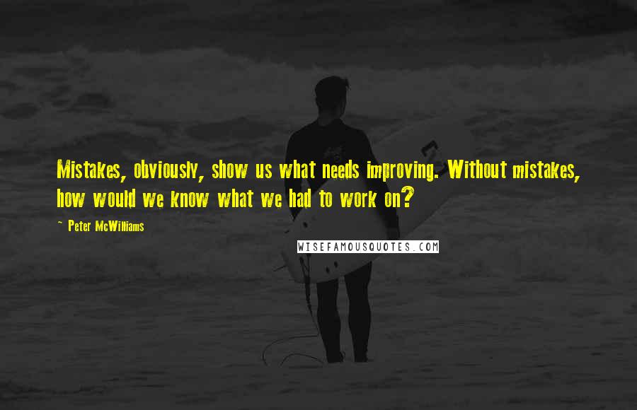 Peter McWilliams Quotes: Mistakes, obviously, show us what needs improving. Without mistakes, how would we know what we had to work on?