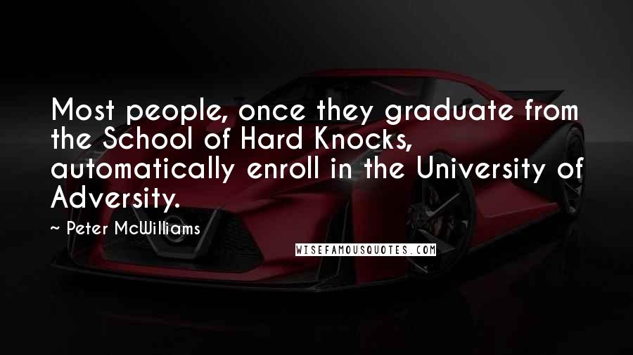 Peter McWilliams Quotes: Most people, once they graduate from the School of Hard Knocks, automatically enroll in the University of Adversity.