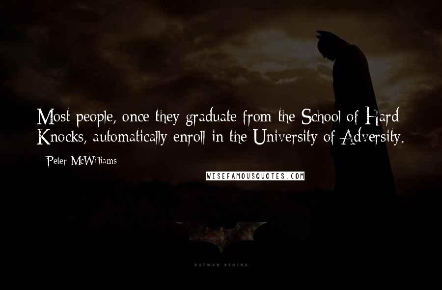 Peter McWilliams Quotes: Most people, once they graduate from the School of Hard Knocks, automatically enroll in the University of Adversity.