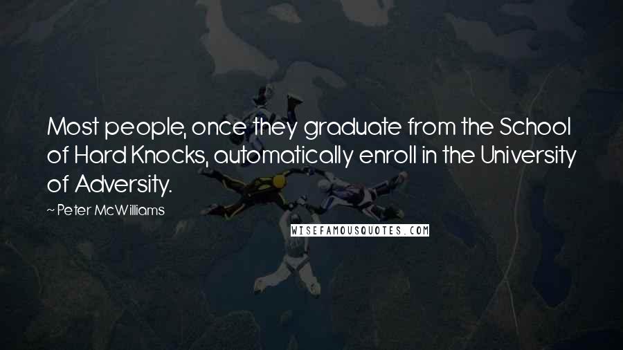 Peter McWilliams Quotes: Most people, once they graduate from the School of Hard Knocks, automatically enroll in the University of Adversity.