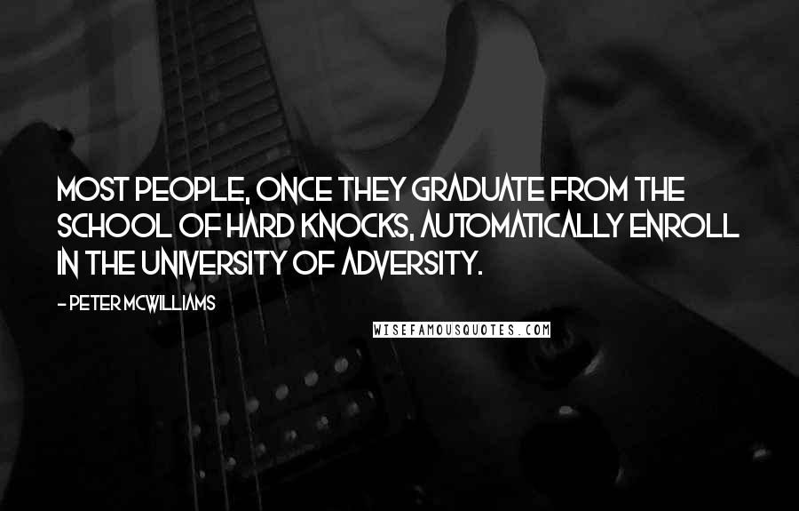 Peter McWilliams Quotes: Most people, once they graduate from the School of Hard Knocks, automatically enroll in the University of Adversity.