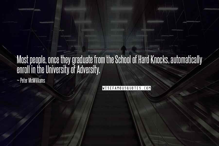 Peter McWilliams Quotes: Most people, once they graduate from the School of Hard Knocks, automatically enroll in the University of Adversity.