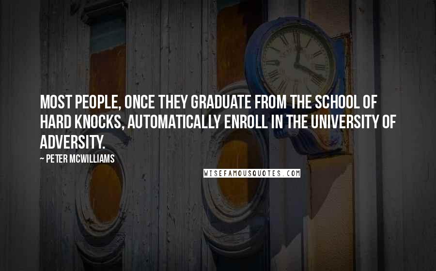 Peter McWilliams Quotes: Most people, once they graduate from the School of Hard Knocks, automatically enroll in the University of Adversity.