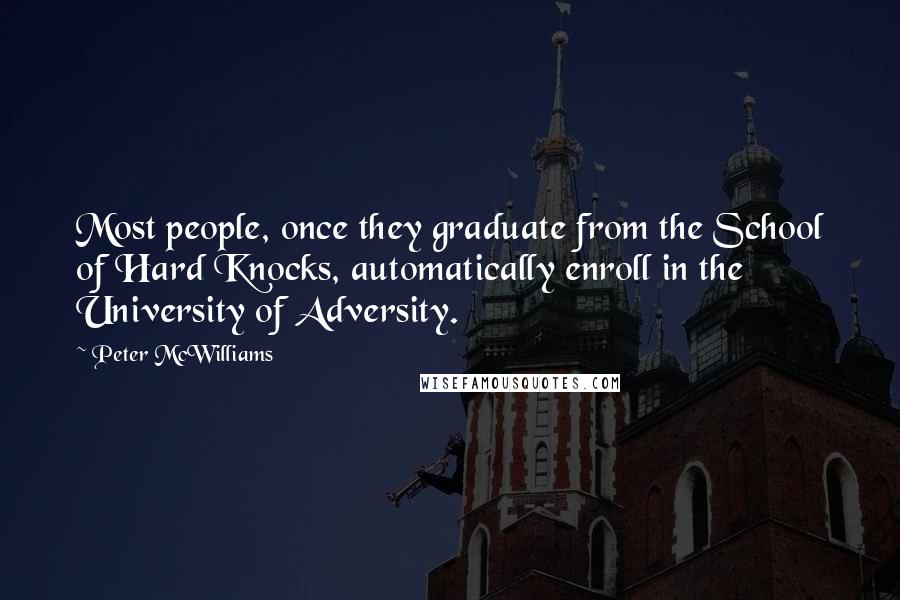 Peter McWilliams Quotes: Most people, once they graduate from the School of Hard Knocks, automatically enroll in the University of Adversity.