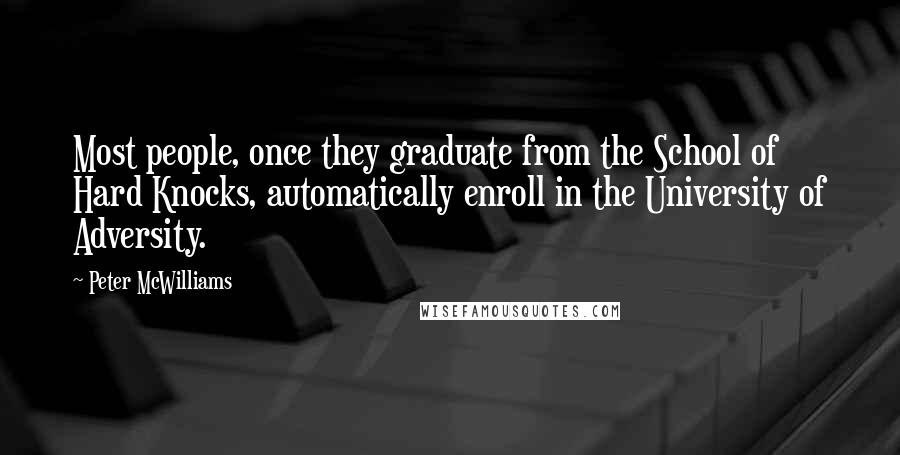 Peter McWilliams Quotes: Most people, once they graduate from the School of Hard Knocks, automatically enroll in the University of Adversity.