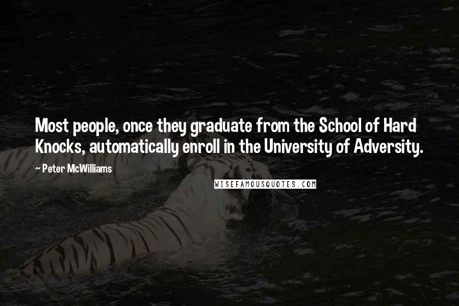 Peter McWilliams Quotes: Most people, once they graduate from the School of Hard Knocks, automatically enroll in the University of Adversity.