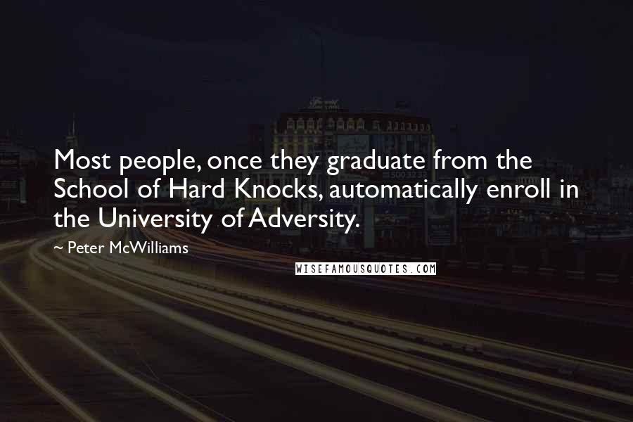 Peter McWilliams Quotes: Most people, once they graduate from the School of Hard Knocks, automatically enroll in the University of Adversity.