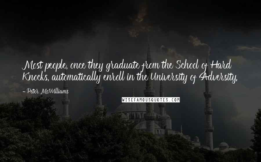 Peter McWilliams Quotes: Most people, once they graduate from the School of Hard Knocks, automatically enroll in the University of Adversity.