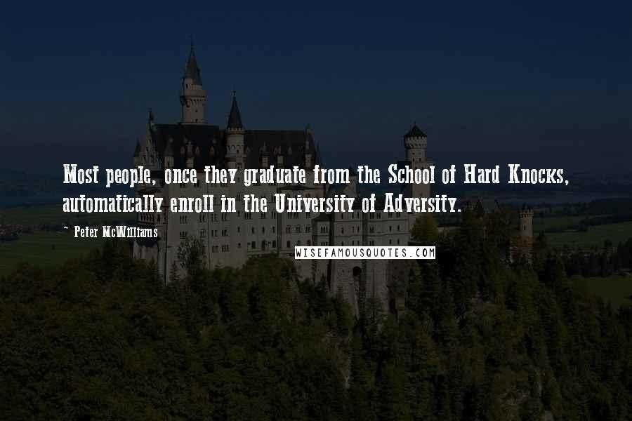 Peter McWilliams Quotes: Most people, once they graduate from the School of Hard Knocks, automatically enroll in the University of Adversity.