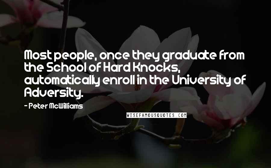 Peter McWilliams Quotes: Most people, once they graduate from the School of Hard Knocks, automatically enroll in the University of Adversity.