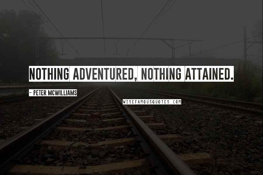 Peter McWilliams Quotes: Nothing adventured, nothing attained.