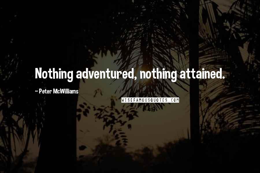 Peter McWilliams Quotes: Nothing adventured, nothing attained.