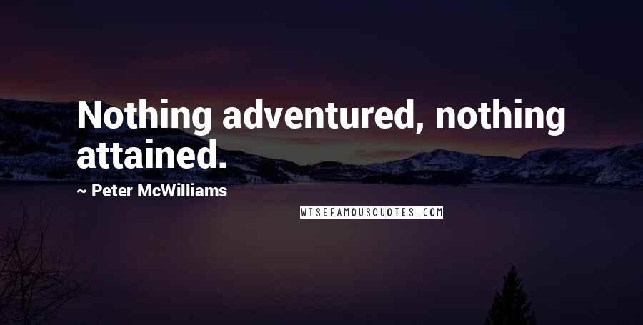 Peter McWilliams Quotes: Nothing adventured, nothing attained.