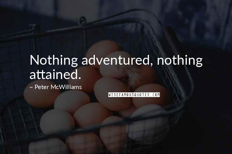 Peter McWilliams Quotes: Nothing adventured, nothing attained.