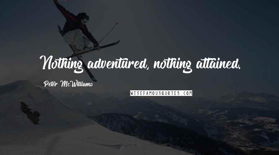 Peter McWilliams Quotes: Nothing adventured, nothing attained.