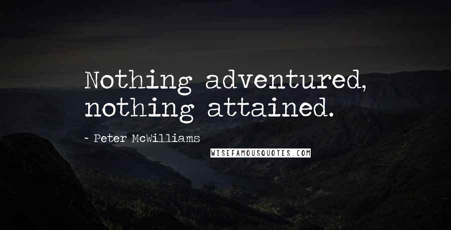 Peter McWilliams Quotes: Nothing adventured, nothing attained.