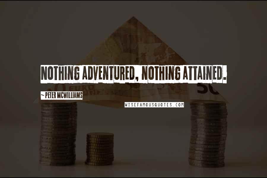 Peter McWilliams Quotes: Nothing adventured, nothing attained.